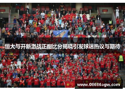 恒大与开新激战正酣比分揭晓引发球迷热议与期待