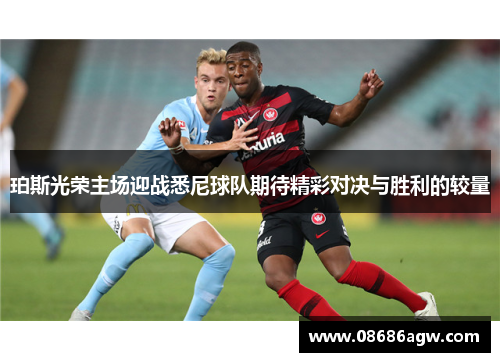 珀斯光荣主场迎战悉尼球队期待精彩对决与胜利的较量