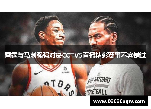 雷霆与马刺强强对决CCTV5直播精彩赛事不容错过