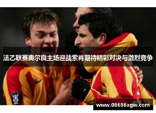 法乙联赛奥尔良主场迎战索肖期待精彩对决与激烈竞争